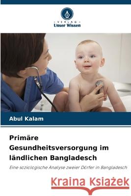 Primäre Gesundheitsversorgung im ländlichen Bangladesch Kalam, Abul 9786209271670