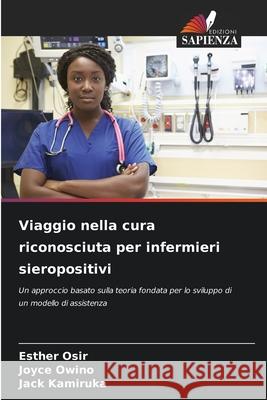 Viaggio nella cura riconosciuta per infermieri sieropositivi Esther Osir Joyce Owino Jack Kamiruka 9786209271922 Edizioni Sapienza