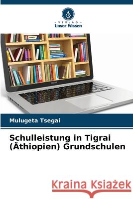 Schulleistung in Tigrai (Äthiopien) Grundschulen Tsegai, Mulugeta 9786209272011 Verlag Unser Wissen