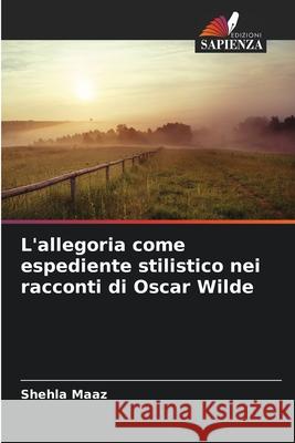 L'allegoria come espediente stilistico nei racconti di Oscar Wilde Maaz, Shehla 9786209273865