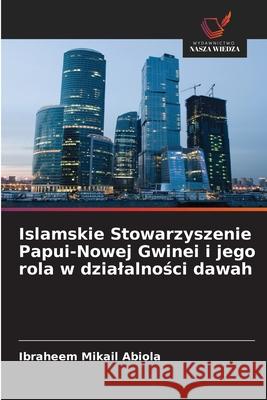 Islamskie Stowarzyszenie Papui-Nowej Gwinei i jego rola w dzialalnosci dawah Abiola, Ibraheem Mikail 9786209274503 Wydawnictwo Nasza Wiedza