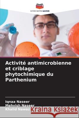 Activité antimicrobienne et criblage phytochimique du Parthenium Naseer, Iqnaa, Naseer, Mehvish, Nawaz, Khalid 9786209275951