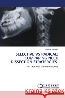 SELECTIVE VS RADICAL: COMPARING NECK DISSECTION STRATERGIES HAJARE, SUSHIL 9786209276415