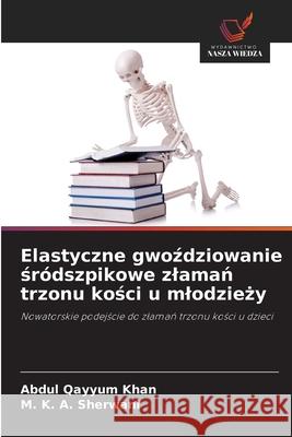 Elastyczne gwozdziowanie sródszpikowe zlaman trzonu kosci u mlodziezy Khan, Abdul Qayyum, Sherwani, M. K. A. 9786209276774