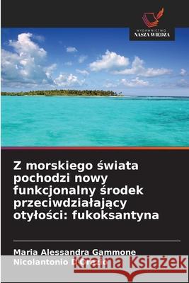 Z morskiego swiata pochodzi nowy funkcjonalny srodek przeciwdzialajacy otylosci: fukoksantyna Gammone, Maria Alessandra, D'Orazio, Nicolantonio 9786209276903 Wydawnictwo Nasza Wiedza