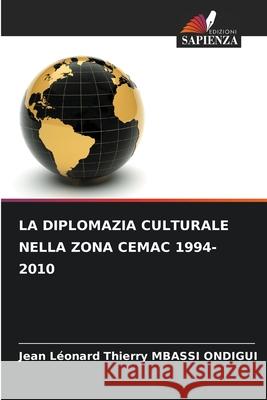 LA DIPLOMAZIA CULTURALE NELLA ZONA CEMAC 1994-2010 MBASSI ONDIGUI, Jean Léonard Thierry 9786209276958
