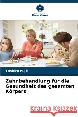 Zahnbehandlung f?r die Gesundheit des gesamten K?rpers Yoshiro Fujii 9786209277221 Verlag Unser Wissen