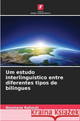 Um estudo interlingu?stico entre diferentes tipos de bilingues Noumane Rahouti 9786209277337 Edicoes Nosso Conhecimento