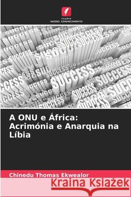 A ONU e África: Acrimónia e Anarquia na Líbia Ekwealor, Chinedu Thomas 9786209277818 Edições Nosso Conhecimento