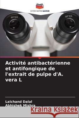 Activité antibactérienne et antifongique de l'extrait de pulpe d'A. vera L Dalal, Lalchand, Mishra, Abhishek 9786209277856