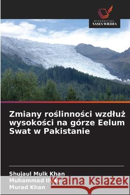 Zmiany roslinnosci wzdluz wysokosci na górze Eelum Swat w Pakistanie Khan, Shujaul Mulk, Ilyas, Muhammad, Khan, Murad 9786209278037