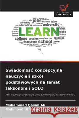 Świadomośc koncepcyjna nauczycieli szk?l podstawowych na temat taksonomii SOLO Muhammad Qasim Ali Mehmood Ul Hassan 9786209278600