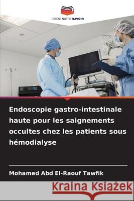 Endoscopie gastro-intestinale haute pour les saignements occultes chez les patients sous hémodialyse Abd El-Raouf Tawfik, Mohamed 9786209278778