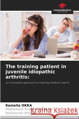 The training patient in juvenile idiopathic arthritis: Okka, Kamelia, Guedjati, Mohamed Ridha, Bioud, Belkacem 9786209278846 Our Knowledge Publishing