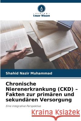 Chronische Nierenerkrankung (CKD) - Fakten zur prim?ren und sekund?ren Versorgung Shahid Nazir Muhammad 9786209279799