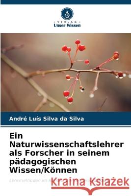 Ein Naturwissenschaftslehrer als Forscher in seinem pädagogischen Wissen/Können Silva da Silva, André Luís 9786209280733