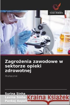 Zagrozenia zawodowe w sektorze opieki zdrowotnej Sinha, Surina, Sinha, Lavina, Aapaliya, Pankaj 9786209280900