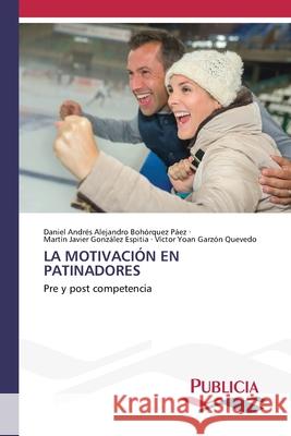 LA MOTIVACIÓN EN PATINADORES Bohórquez Páez, Daniel Andrés Alejandro, González Espitia, Martín Javier, Garzón Quevedo, Víctor Yoan 9786209281150