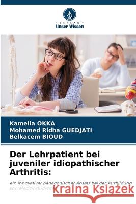 Der Lehrpatient bei juveniler idiopathischer Arthritis: Okka, Kamelia, Guedjati, Mohamed Ridha, Bioud, Belkacem 9786209281402 Verlag Unser Wissen