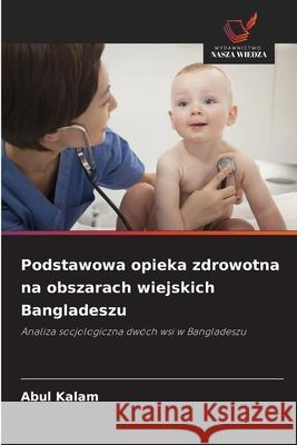 Podstawowa opieka zdrowotna na obszarach wiejskich Bangladeszu Kalam, Abul 9786209281914