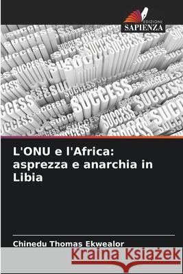 L'ONU e l'Africa: asprezza e anarchia in Libia Ekwealor, Chinedu Thomas 9786209282935 Edizioni Sapienza