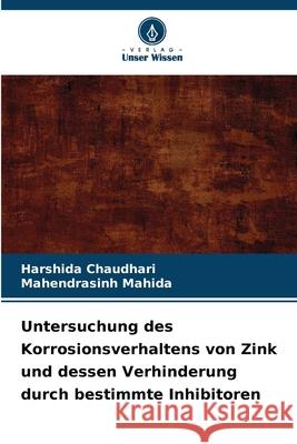 Untersuchung des Korrosionsverhaltens von Zink und dessen Verhinderung durch bestimmte Inhibitoren Chaudhari, Harshida, Mahida, Mahendrasinh 9786209283871