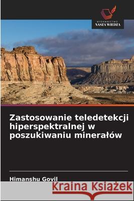 Zastosowanie teledetekcji hiperspektralnej w poszukiwaniu mineralów Govil, Himanshu 9786209284205
