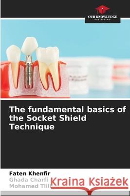 The fundamental basics of the Socket Shield Technique Khenfir, Faten, Charfi, Ghada, Tlili, Mohamed 9786209285325 Our Knowledge Publishing