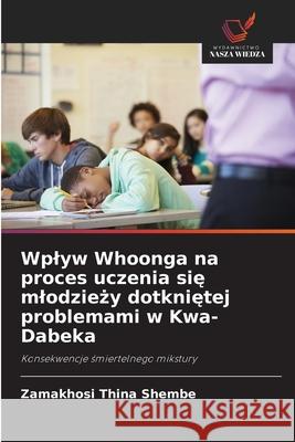 Wplyw Whoonga na proces uczenia sie mlodziezy dotknietej problemami w Kwa-Dabeka Shembe, Zamakhosi Thina 9786209285547 Wydawnictwo Nasza Wiedza