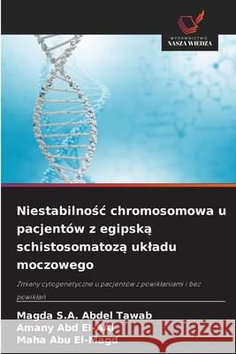 Niestabilnosc chromosomowa u pacjentów z egipska schistosomatoza ukladu moczowego S.A. Abdel Tawab, Magda, Abd El-AAl, Amany, Abu El-Magd, Maha 9786209286001 Wydawnictwo Nasza Wiedza