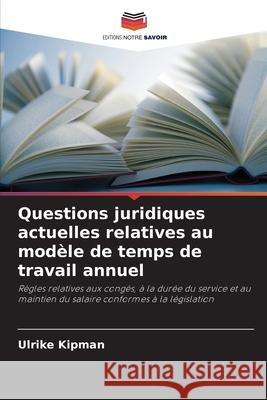 Questions juridiques actuelles relatives au mod?le de temps de travail annuel Ulrike Kipman 9786209286162