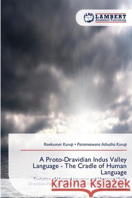 A Proto-Dravidian Indus Valley Language - The Cradle of Human Language Kurup, Ravikumar, Achutha Kurup, Parameswara 9786209286964 LAP Lambert Academic Publishing