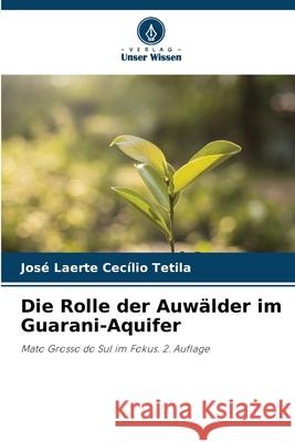 Die Rolle der Auwälder im Guarani-Aquifer Tetila, José Laerte Cecílio 9786209287060