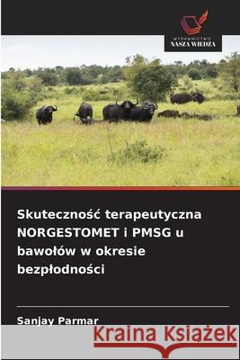 Skutecznośc terapeutyczna NORGESTOMET i PMSG u bawol?w w okresie bezplodności Sanjay Parmar 9786209287688