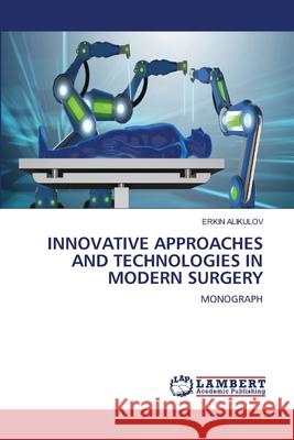 Innovative Approaches and Technologies in Modern Surgery Erkin Alikulov 9786209289606