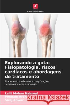 Explorando a gota: Fisiopatologia, riscos card?acos e abordagens de tratamento Lalit Mohan Nainwal Poonam Arora Siraj Anwar 9786209289637 Edicoes Nosso Conhecimento