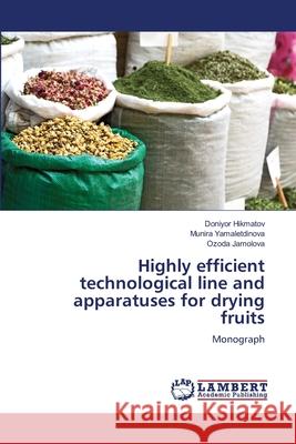 Highly efficient technological line and apparatuses for drying fruits Hikmatov, Doniyor, Yamaletdinova, Munira, Jamolova, Ozoda 9786209290251 LAP Lambert Academic Publishing