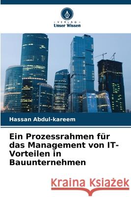 Ein Prozessrahmen für das Management von IT-Vorteilen in Bauunternehmen Abdul-kareem, Hassan 9786209290695