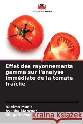 Effet des rayonnements gamma sur l'analyse immédiate de la tomate fraîche Munir, Neelma, Manzoor, Ayesha, Naz, Shagufta 9786209291760 Editions Notre Savoir