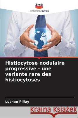 Histiocytose nodulaire progressive - une variante rare des histiocytoses Pillay, Lushen 9786209291937