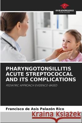 PHARYNGOTONSILLITIS ACUTE STREPTOCOCCAL AND ITS COMPLICATIONS Palazón Rico, Francisco de Asís 9786209291975
