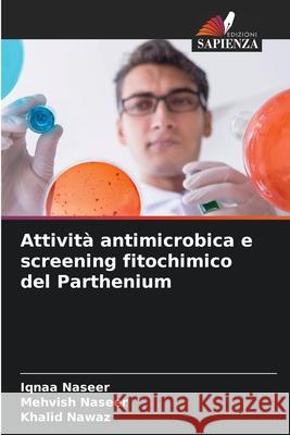 Attività antimicrobica e screening fitochimico del Parthenium Naseer, Iqnaa, Naseer, Mehvish, Nawaz, Khalid 9786209292293