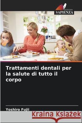 Trattamenti dentali per la salute di tutto il corpo Yoshiro Fujii 9786209292583 Edizioni Sapienza