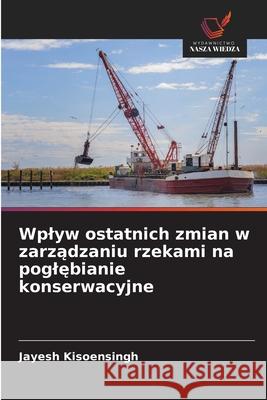 Wplyw ostatnich zmian w zarzadzaniu rzekami na poglebianie konserwacyjne Kisoensingh, Jayesh 9786209293559