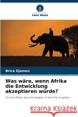 Was wäre, wenn Afrika die Entwicklung akzeptieren würde? Djamen, Brice 9786209294655