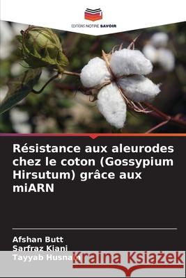 R?sistance aux aleurodes chez le coton (Gossypium Hirsutum) gr?ce aux miARN Afshan Butt Sarfraz Kiani Tayyab Husnain 9786209295669