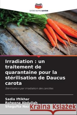 Irradiation : un traitement de quarantaine pour la stérilisation de Daucus carota Iftikhar, Sadia, Abdullah, Roheena, Naz, Shagufta 9786209296123
