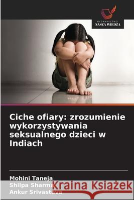Ciche ofiary: zrozumienie wykorzystywania seksualnego dzieci w Indiach Taneja, Mohini, Sharma, Shilpa, Srivastava, Ankur 9786209298714