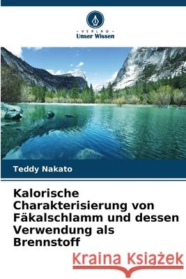 Kalorische Charakterisierung von Fäkalschlamm und dessen Verwendung als Brennstoff Nakato, Teddy 9786209299452 Verlag Unser Wissen
