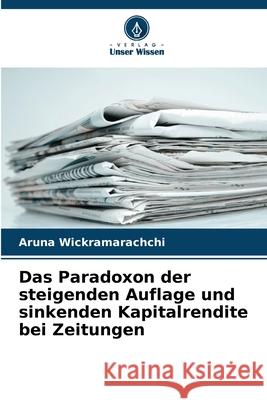 Das Paradoxon der steigenden Auflage und sinkenden Kapitalrendite bei Zeitungen Wickramarachchi, Aruna 9786209299520 Verlag Unser Wissen